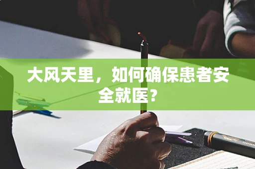 大风天里，如何确保患者安全就医？