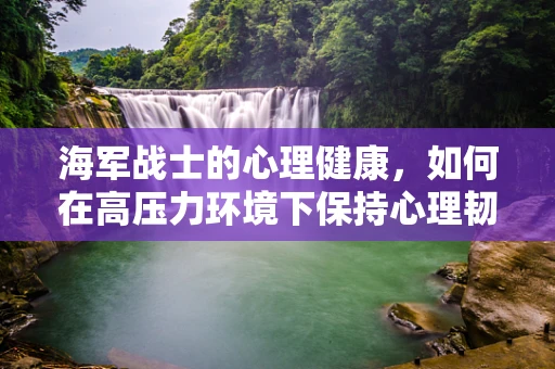 海军战士的心理健康，如何在高压力环境下保持心理韧性？