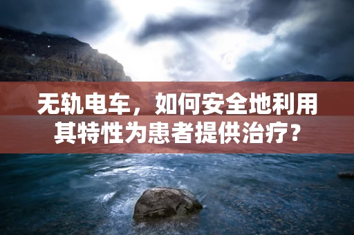 无轨电车，如何安全地利用其特性为患者提供治疗？