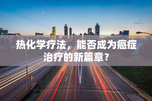 热化学疗法，能否成为癌症治疗的新篇章？