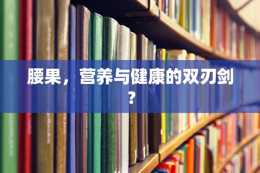 腰果，营养与健康的双刃剑？