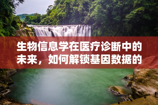 生物信息学在医疗诊断中的未来，如何解锁基因数据的无限潜力？