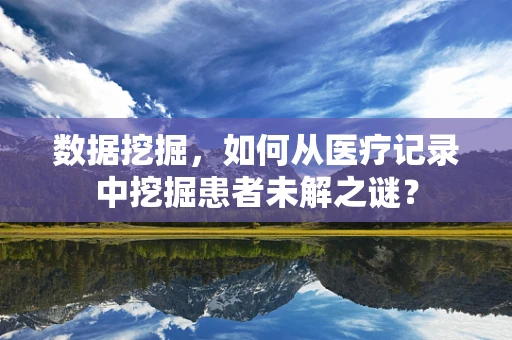数据挖掘，如何从医疗记录中挖掘患者未解之谜？