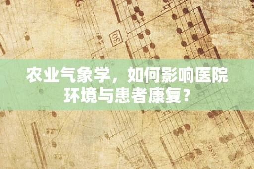 农业气象学，如何影响医院环境与患者康复？
