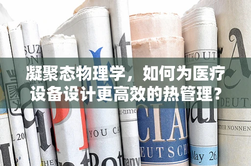 凝聚态物理学，如何为医疗设备设计更高效的热管理？