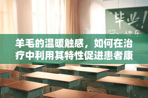 羊毛的温暖触感，如何在治疗中利用其特性促进患者康复？