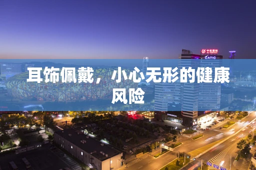 耳饰佩戴，小心无形的健康风险