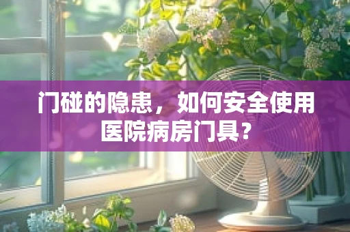 门碰的隐患，如何安全使用医院病房门具？