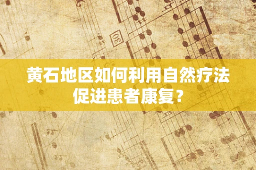 黄石地区如何利用自然疗法促进患者康复？