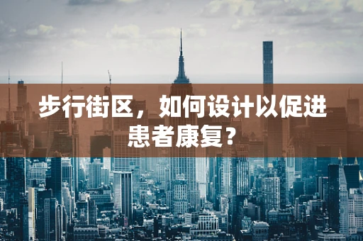 步行街区，如何设计以促进患者康复？