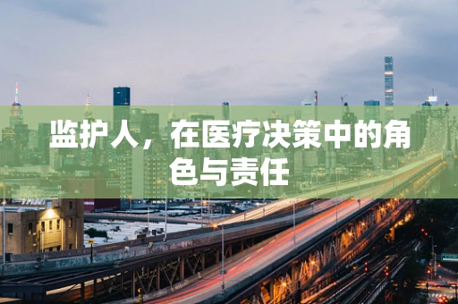 监护人，在医疗决策中的角色与责任