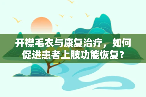 开襟毛衣与康复治疗，如何促进患者上肢功能恢复？