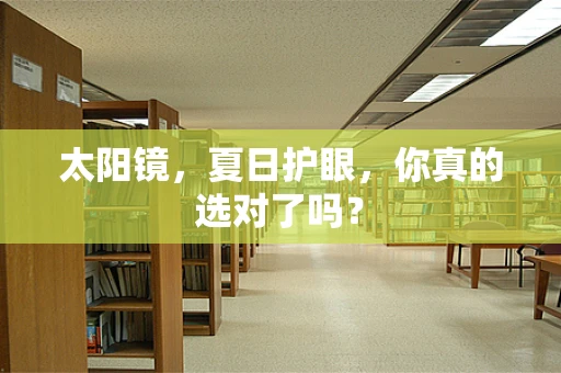 太阳镜，夏日护眼，你真的选对了吗？