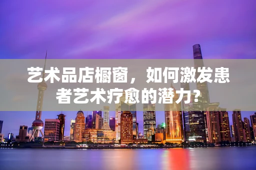 艺术品店橱窗，如何激发患者艺术疗愈的潜力？