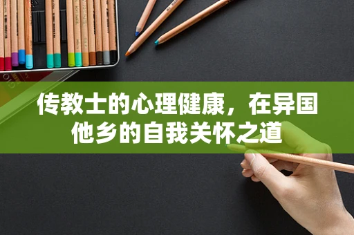 传教士的心理健康，在异国他乡的自我关怀之道