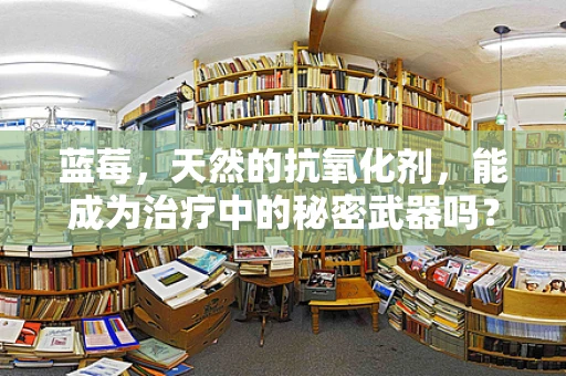 蓝莓，天然的抗氧化剂，能成为治疗中的秘密武器吗？