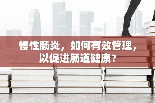 慢性肠炎，如何有效管理，以促进肠道健康？