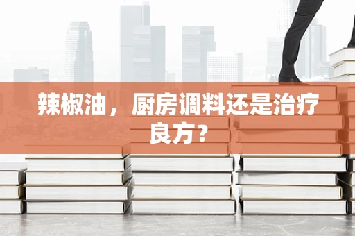 辣椒油，厨房调料还是治疗良方？
