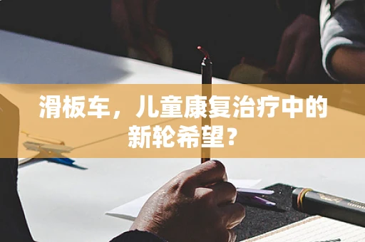 滑板车，儿童康复治疗中的新轮希望？
