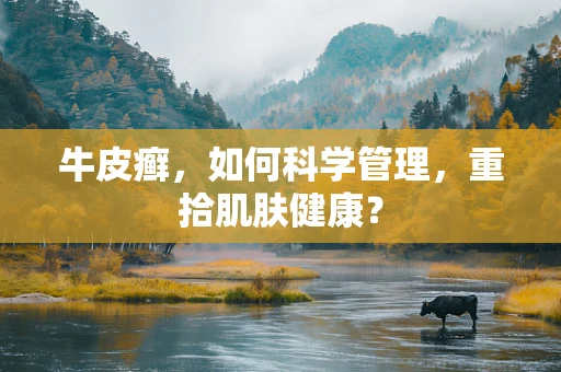 牛皮癣，如何科学管理，重拾肌肤健康？