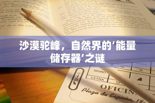 沙漠驼峰，自然界的‘能量储存器’之谜