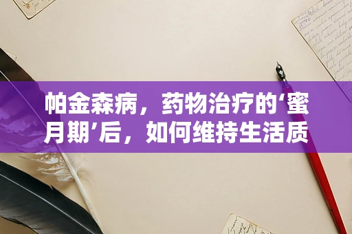 帕金森病，药物治疗的‘蜜月期’后，如何维持生活质量？
