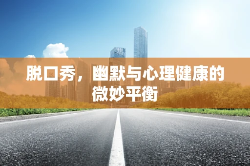 脱口秀，幽默与心理健康的微妙平衡