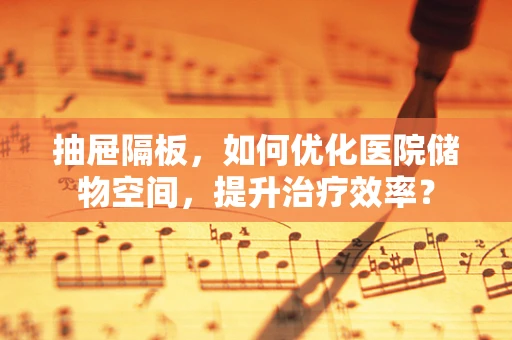 抽屉隔板，如何优化医院储物空间，提升治疗效率？