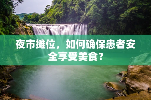 夜市摊位，如何确保患者安全享受美食？