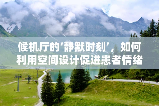 候机厅的‘静默时刻’，如何利用空间设计促进患者情绪稳定？