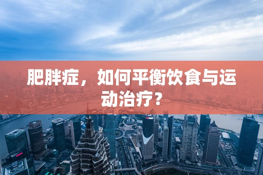 肥胖症，如何平衡饮食与运动治疗？