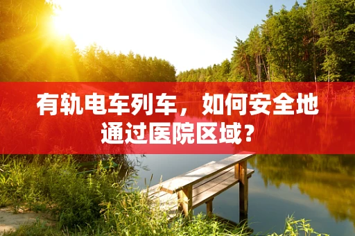 有轨电车列车，如何安全地通过医院区域？