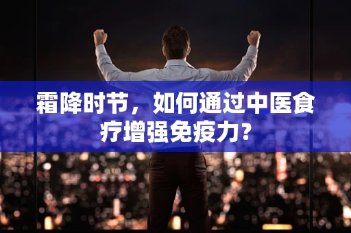 霜降时节，如何通过中医食疗增强免疫力？