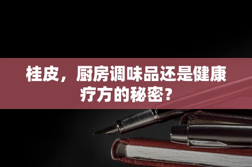 桂皮，厨房调味品还是健康疗方的秘密？