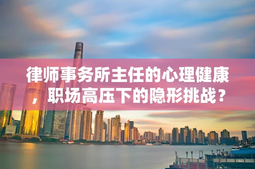 律师事务所主任的心理健康，职场高压下的隐形挑战？