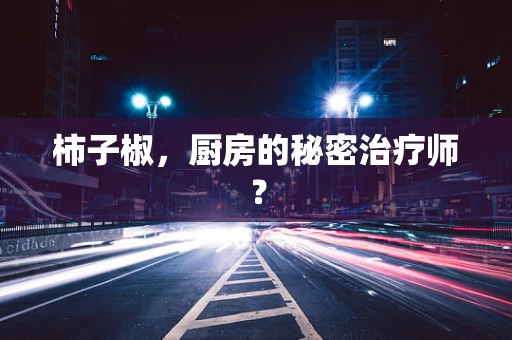 柿子椒，厨房的秘密治疗师？