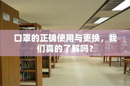 口罩的正确使用与更换，我们真的了解吗？