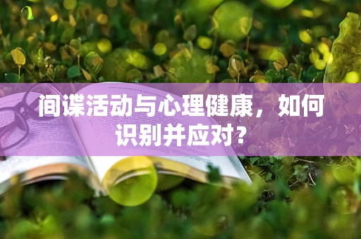 间谍活动与心理健康，如何识别并应对？