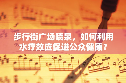 步行街广场喷泉，如何利用水疗效应促进公众健康？