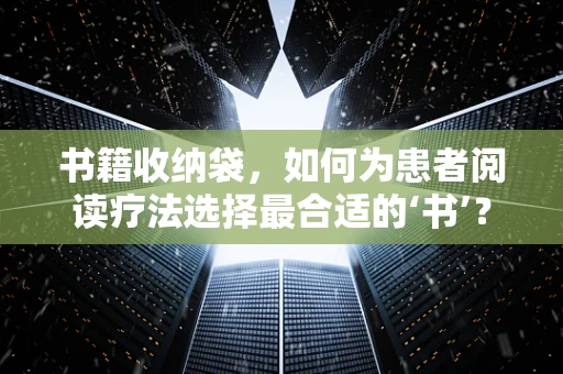书籍收纳袋，如何为患者阅读疗法选择最合适的‘书’？