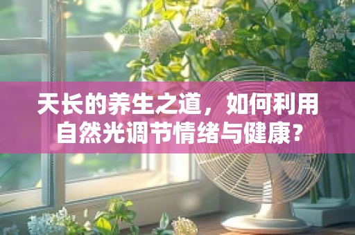 天长的养生之道，如何利用自然光调节情绪与健康？