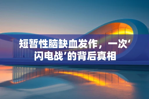 短暂性脑缺血发作，一次‘闪电战’的背后真相