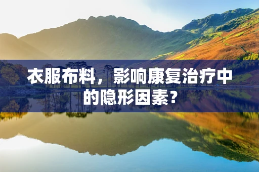 衣服布料，影响康复治疗中的隐形因素？