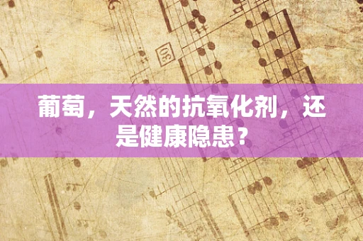 葡萄，天然的抗氧化剂，还是健康隐患？