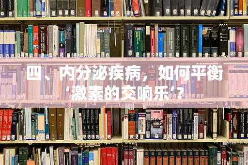 四、内分泌疾病，如何平衡‘激素的交响乐’？
