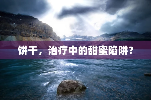 饼干，治疗中的甜蜜陷阱？