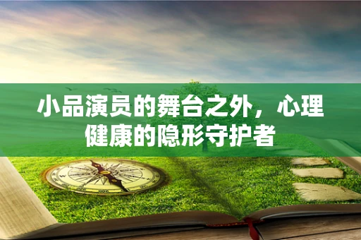 小品演员的舞台之外，心理健康的隐形守护者