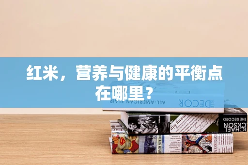 红米，营养与健康的平衡点在哪里？