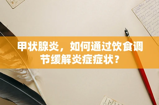 甲状腺炎，如何通过饮食调节缓解炎症症状？
