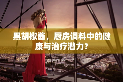 黑胡椒酱，厨房调料中的健康与治疗潜力？